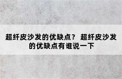 超纤皮沙发的优缺点？ 超纤皮沙发的优缺点有谁说一下